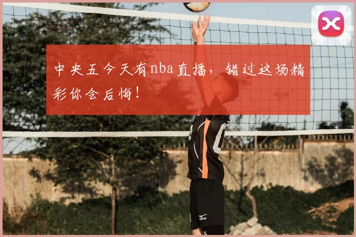 中央五今天有nba直播，错过这场精彩你会后悔！
