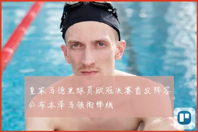 皇家马德里球员欧冠决赛首发阵容公布本泽马领衔锋线