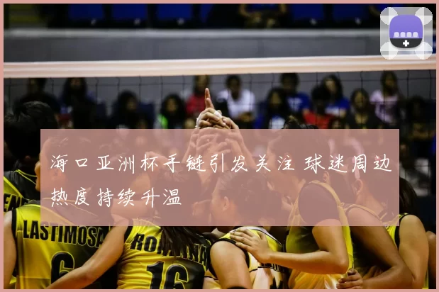 海口亚洲杯手链引发关注 球迷周边热度持续升温