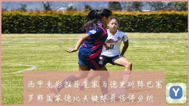 西甲竞彩推荐皇家马德里对阵巴塞罗那国家德比关键球员伤停分析