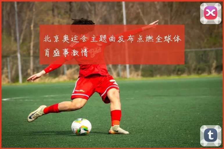 北京奥运会主题曲发布点燃全球体育盛事激情