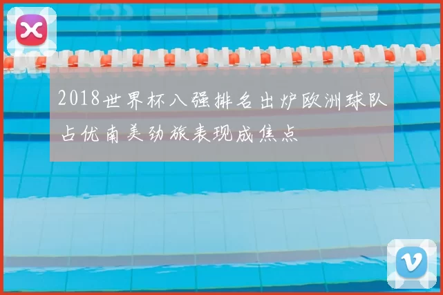 2018世界杯八强排名出炉欧洲球队占优南美劲旅表现成焦点