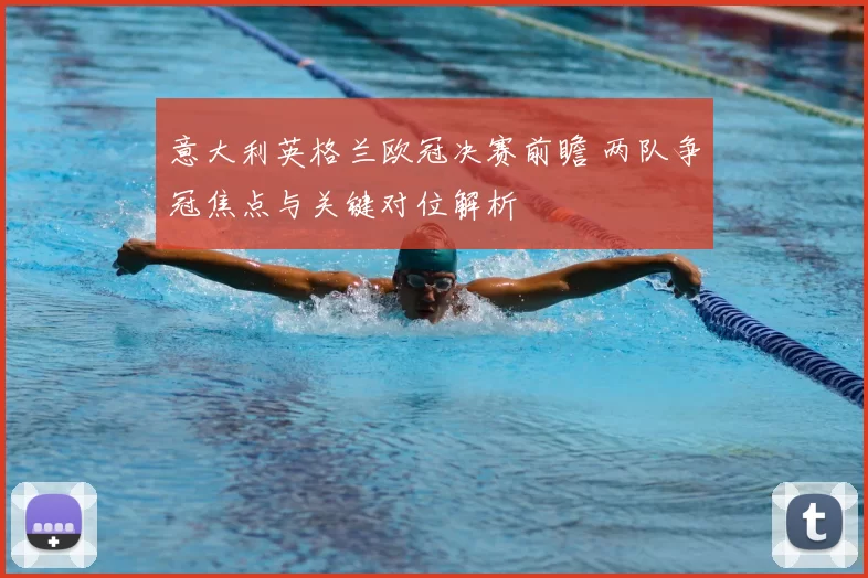 意大利英格兰欧冠决赛前瞻 两队争冠焦点与关键对位解析