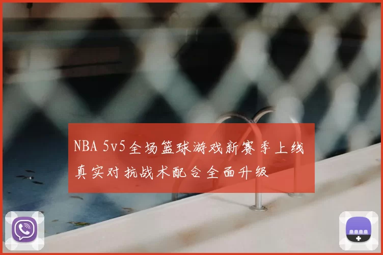 NBA 5v5全场篮球游戏新赛季上线 真实对抗战术配合全面升级