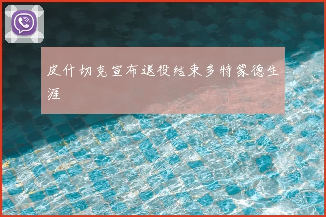 皮什切克宣布退役结束多特蒙德生涯
