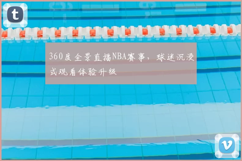 360度全景直播NBA赛事,球迷沉浸式观看体验升级
