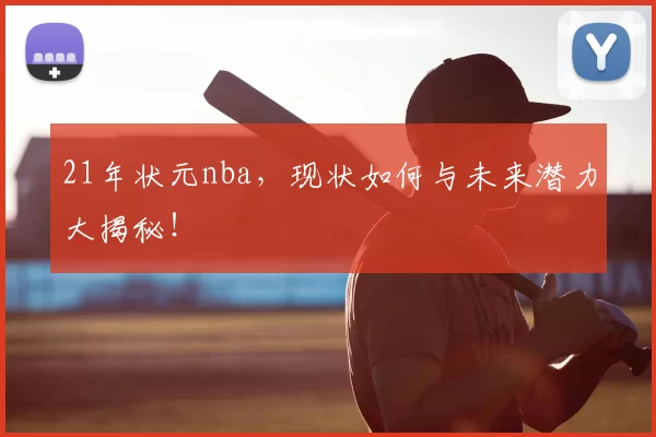 21年状元nba，现状如何与未来潜力大揭秘！