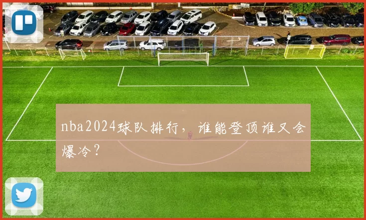 nba2024球队排行,谁能登顶谁又会爆冷?