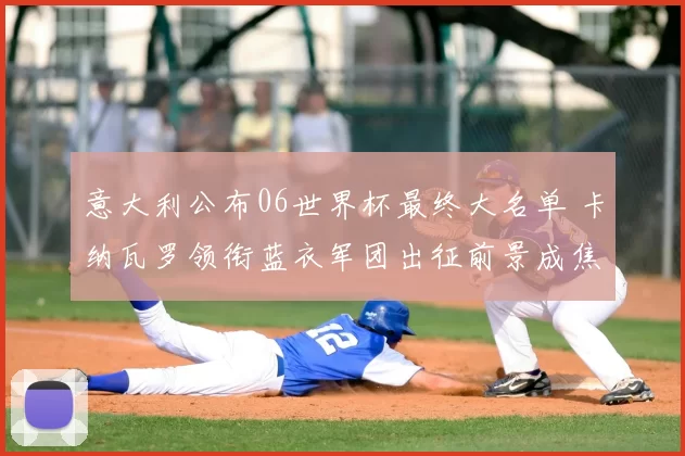 意大利公布06世界杯最终大名单 卡纳瓦罗领衔蓝衣军团出征前景成焦点