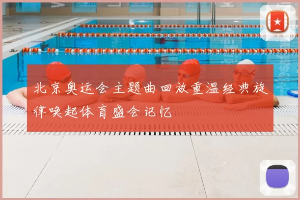 北京奥运会主题曲回放重温经典旋律唤起体育盛会记忆