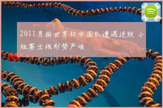 2011男排世界杯中国队遭遇连败 小组赛出线形势严峻