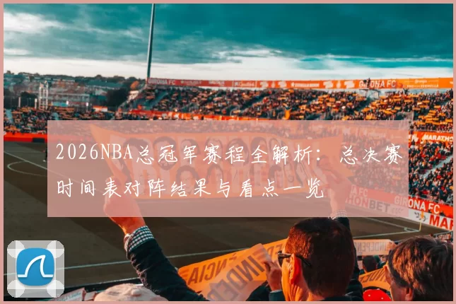 2026NBA总冠军赛程全解析:总决赛时间表对阵结果与看点一览