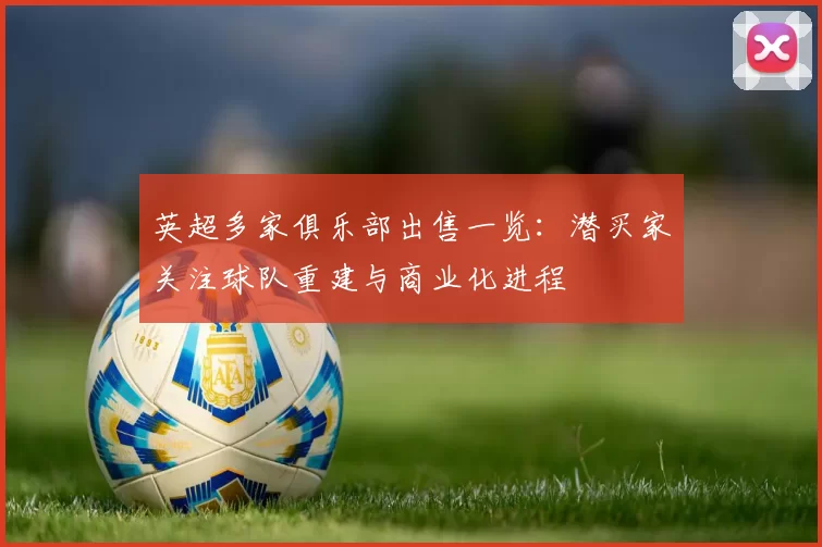 英超多家俱乐部出售一览：潜买家关注球队重建与商业化进程