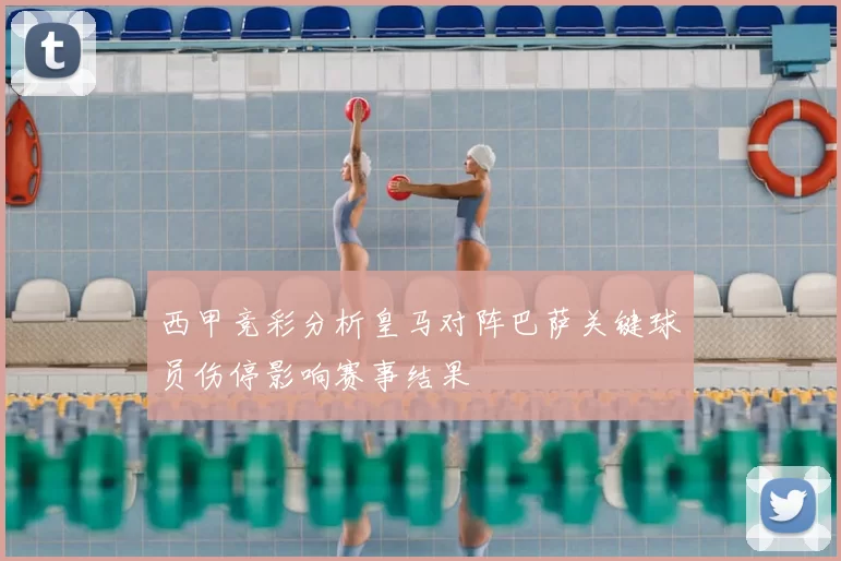 西甲竞彩分析皇马对阵巴萨关键球员伤停影响赛事结果