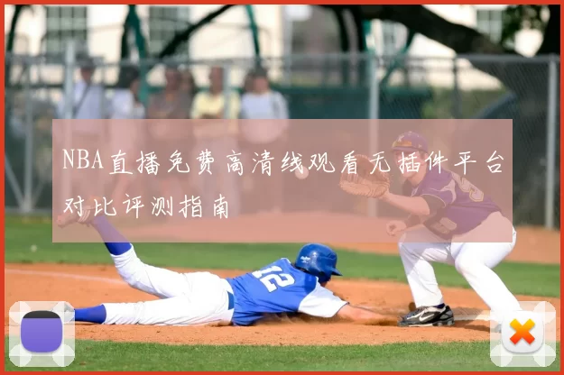 NBA直播免费高清线观看无插件平台对比评测指南