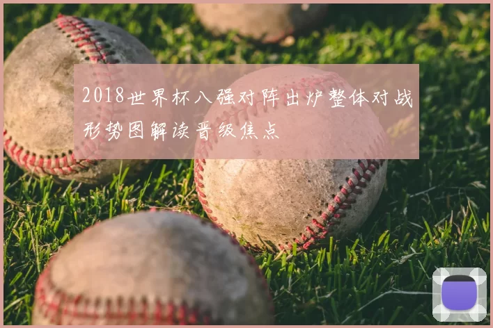 2018世界杯八强对阵出炉整体对战形势图解读晋级焦点