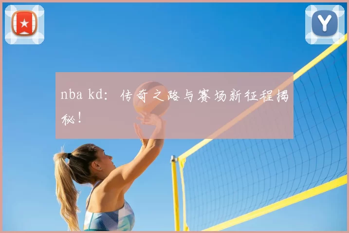 nba kd：传奇之路与赛场新征程揭秘！