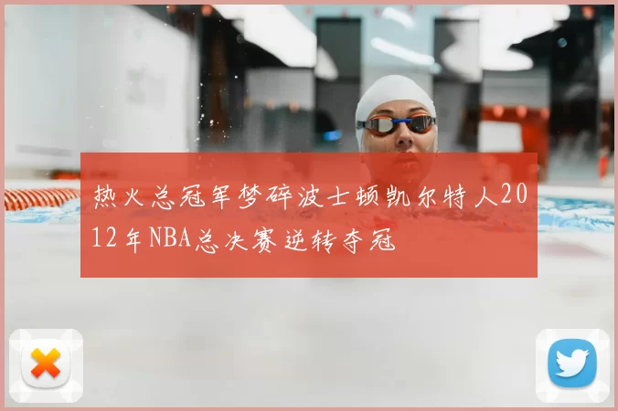 热火总冠军梦碎波士顿凯尔特人2012年NBA总决赛逆转夺冠