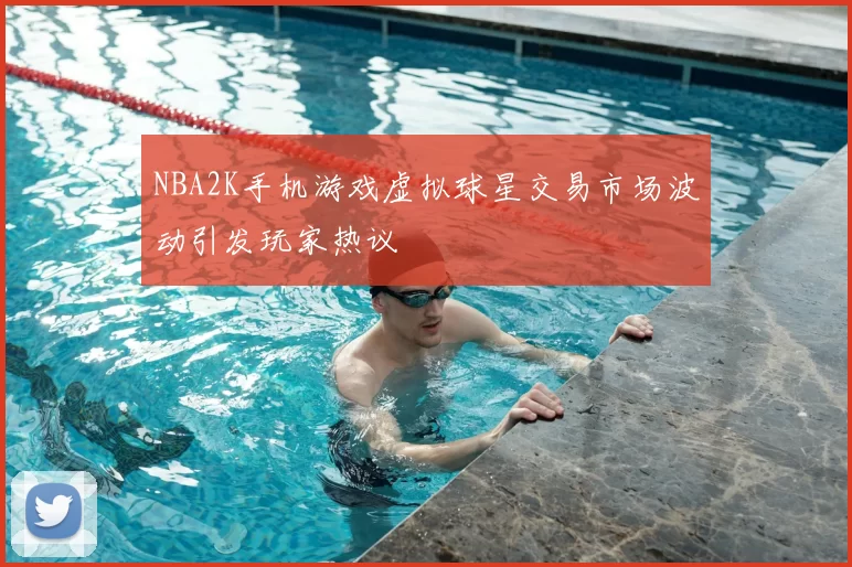 NBA2K手机游戏虚拟球星交易市场波动引发玩家热议
