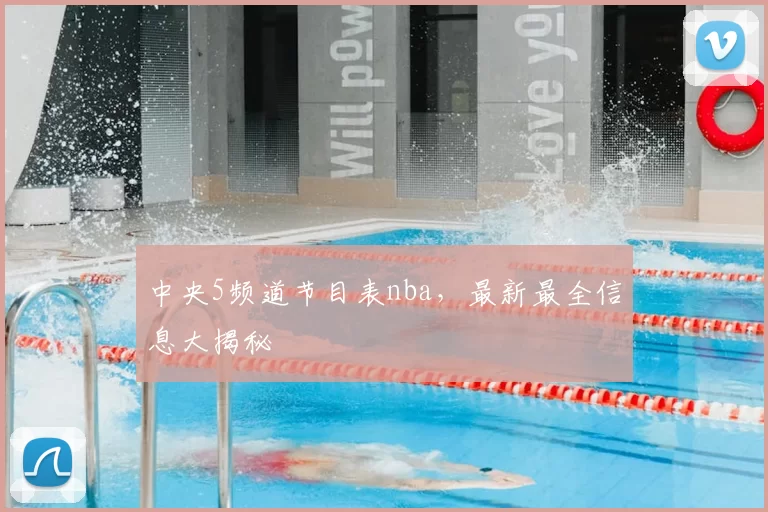 中央5频道节目表nba，最新最全信息大揭秘