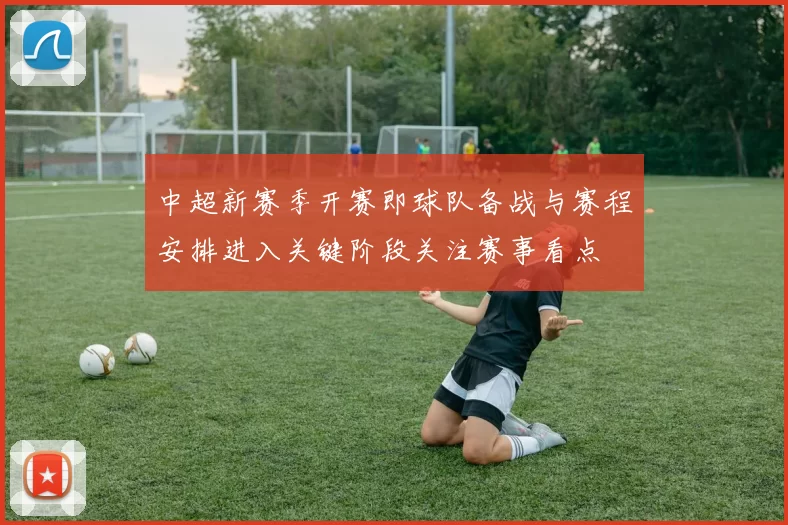 中超新赛季开赛即球队备战与赛程安排进入关键阶段关注赛事看点