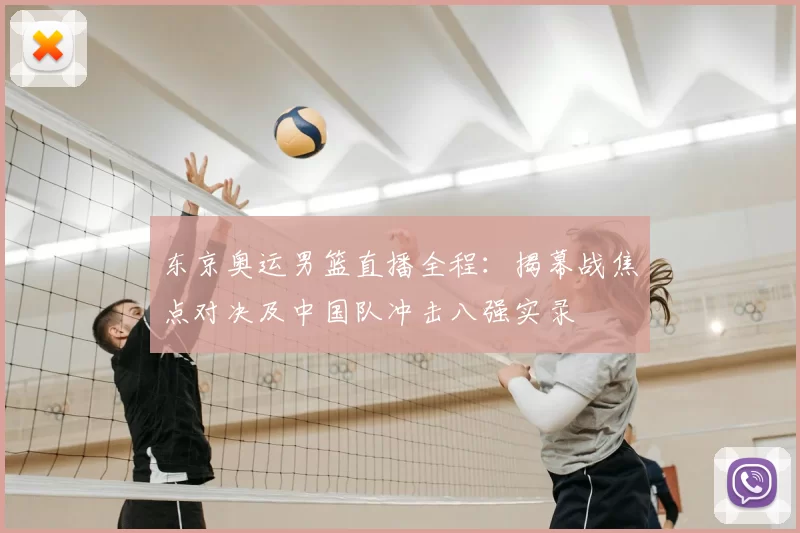 东京奥运男篮直播全程:揭幕战焦点对决及中国队冲击八强实录