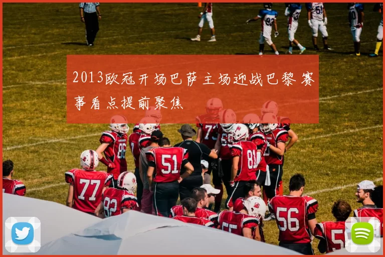 2013欧冠开场巴萨主场迎战巴黎 赛事看点提前聚焦