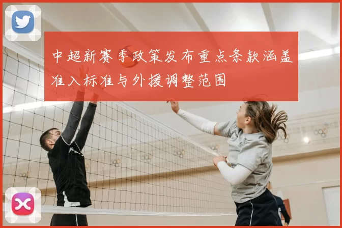 中超新赛季政策发布重点条款涵盖准入标准与外援调整范围