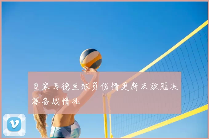 皇家马德里球员伤情更新及欧冠决赛备战情况
