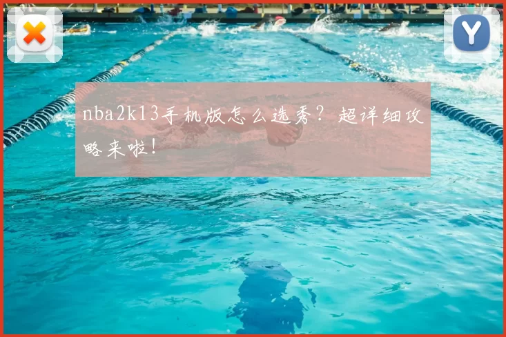 nba2k13手机版怎么选秀？超详细攻略来啦！