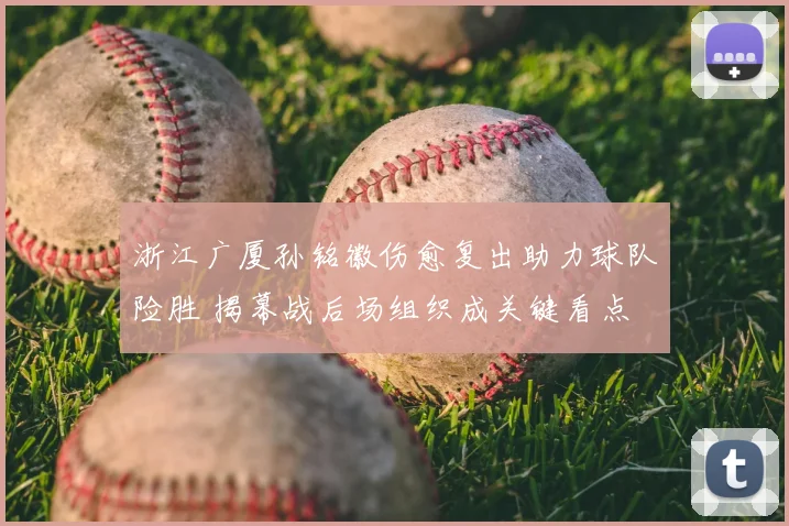浙江广厦孙铭徽伤愈复出助力球队险胜 揭幕战后场组织成关键看点