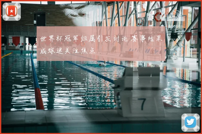世界杯冠军归属引发讨论 赛事结果成球迷关注焦点