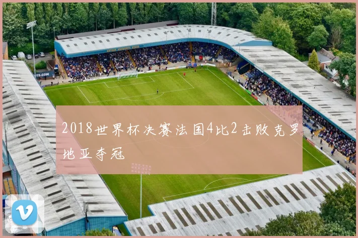 2018世界杯决赛法国4比2击败克罗地亚夺冠