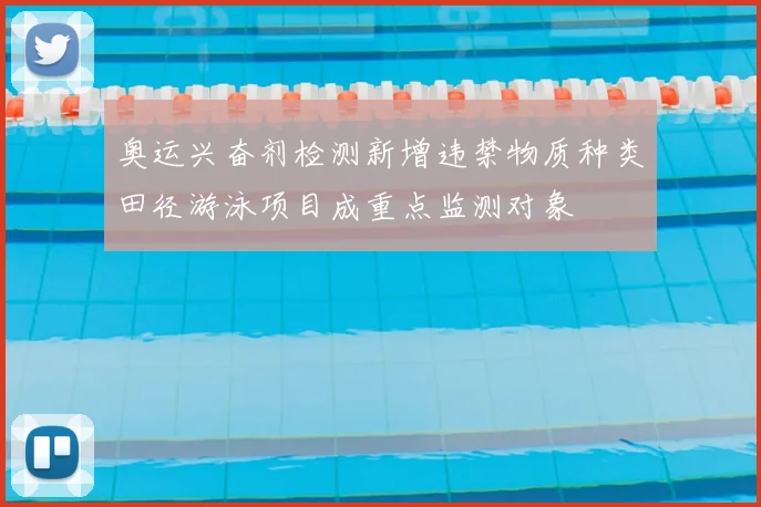 奥运兴奋剂检测新增违禁物质种类田径游泳项目成重点监测对象