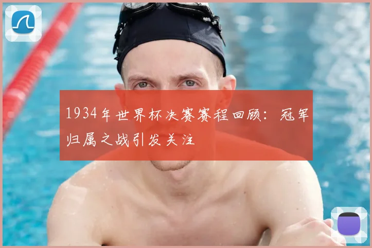 1934年世界杯决赛赛程回顾：冠军归属之战引发关注