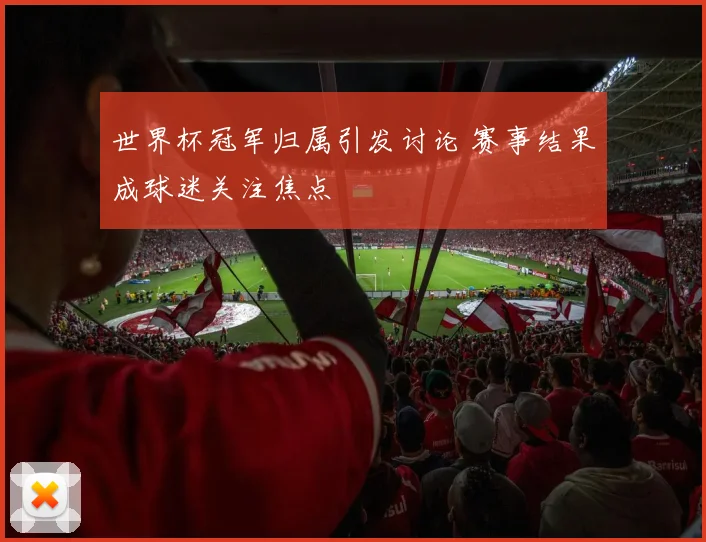 世界杯冠军归属引发讨论 赛事结果成球迷关注焦点