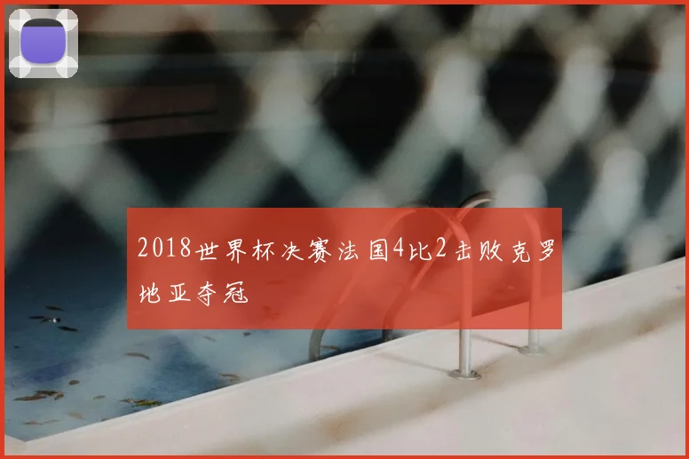 2018世界杯决赛法国4比2击败克罗地亚夺冠