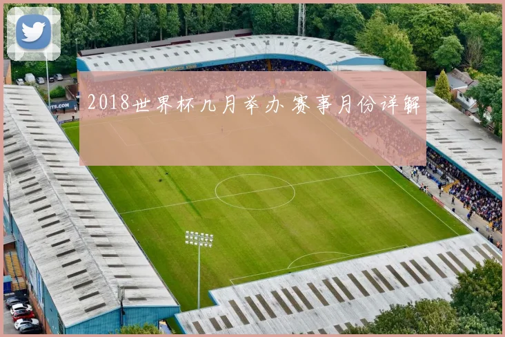 2018世界杯几月举办 赛事月份详解