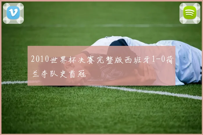 2010世界杯决赛完整版西班牙1-0荷兰夺队史首冠